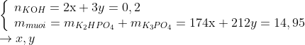 \begin{array}{l} \left\{ \begin{array}{l} {n_{K{\rm{O}}H}} = 2{\rm{x}} + 3y = 0,2\\ {m_{muoi}} = {m_{{K_2}HP{O_4}}} + {m_{{K_3}P{O_4}}} = 174{\rm{x}} + 212y = 14,95 \end{array} \right.\\ \to x,y \end{array}